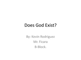 Does God Exist? By: Kevin Rodriguez Mr. Ficara B-Block. 