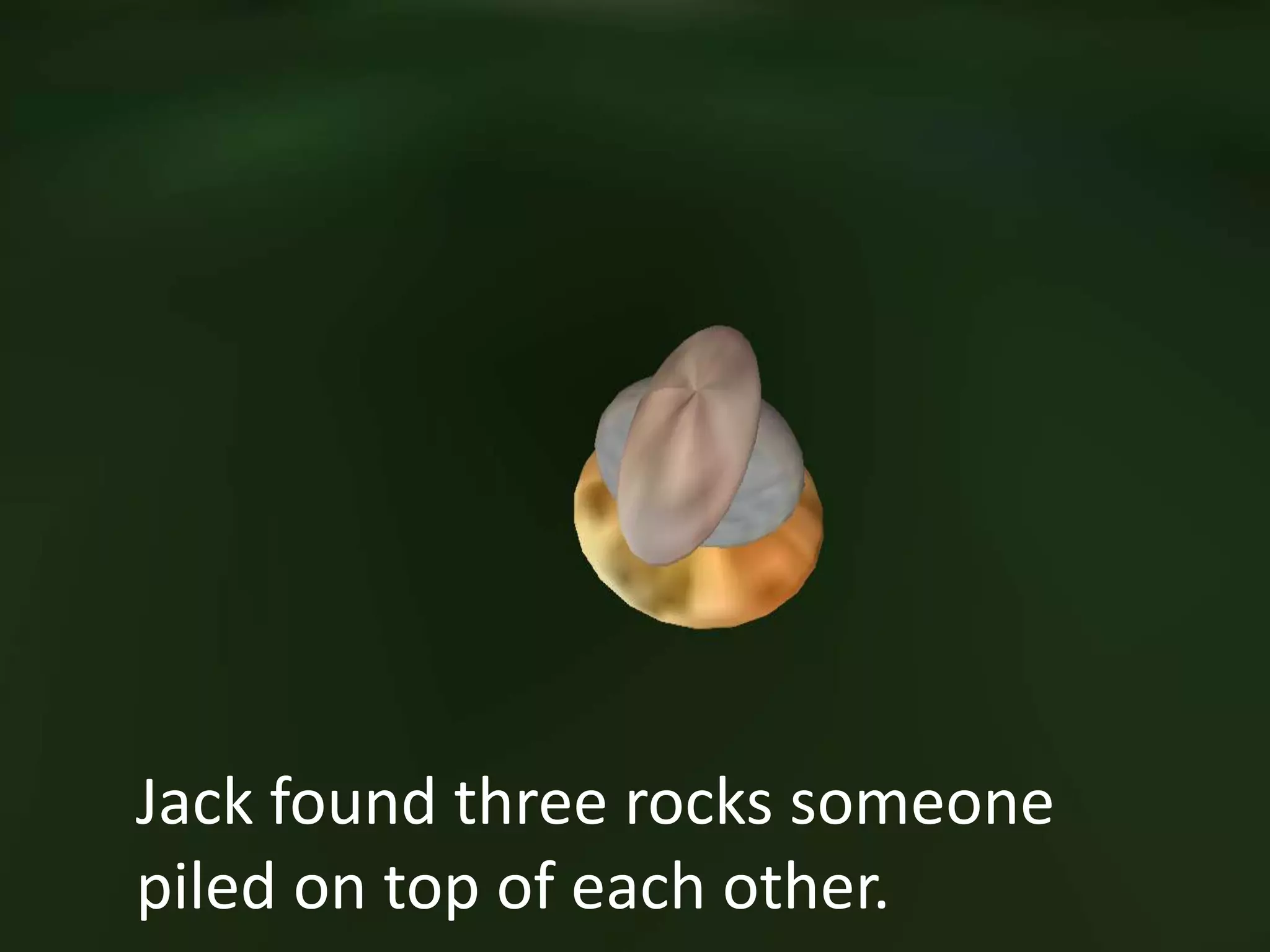 Jack found three rocks someone
piled on top of each other.
 