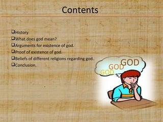 Contents
History
What does god mean?
Arguments for existence of god.
Proof of existence of god.
Beliefs of different religions regarding god.
Conclusion.

GOD
GOD

GOD

 