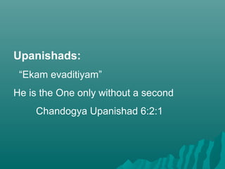 Upanishads:
“Ekam evaditiyam”
He is the One only without a second
Chandogya Upanishad 6:2:1
 