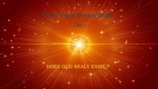 Power Point Presentation
On
DOES GOD REALY EXIST ?
 