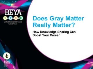 Does Gray Matter
Really Matter?
How Knowledge Sharing Can
Boost Your Career
 