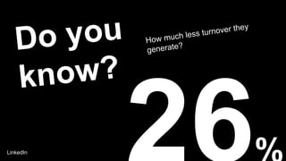 How much less turnover they
generate?Do you
know?
LinkedIn
 