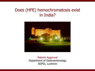 Does (HFE) hemochromatosis exist
            in India?




            Rakesh Aggarwal
      Department of Gastroenterology
             SGPGI, Lucknow
 