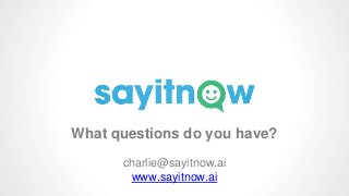 What questions do you have?
charlie@sayitnow.ai
www.sayitnow.ai
 