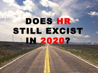 DOES HR
STILL EXCIST
IN 2020?
 