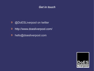Get in touch




➲   @DoESLiverpool on twitter

➲   http://www.doesliverpool.com/

➲   hello@doesliverpool.com
 