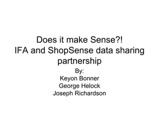 Does it make Sense?!
IFA and ShopSense data sharing
          partnership
               By:
          Keyon Bonner
          George Helock
        Joseph Richardson
 