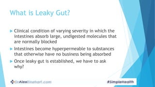 What is Leaky Gut?
 Clinical condition of varying severity in which the
intestines absorb large, undigested molecules tha...