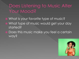Does Listening to Music Alter Your Mood? What is your favorite type of music? What type of music would get your day started? Does this music make you feel a certain way? 