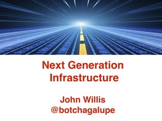 Next Generation
Infrastructure 
John Willis
@botchagalupe
 