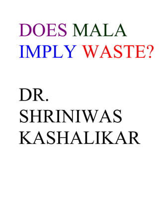 DOES MALA
IMPLY WASTE?

DR.
SHRINIWAS
KASHALIKAR
 