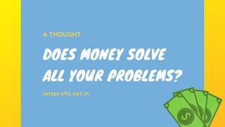 A THOUGHT
DOES MONEY SOLVE
ALL YOUR PROBLEMS?
letsprofit.net.in
 