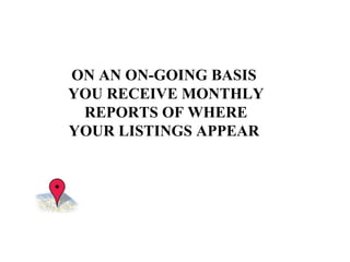 ON AN ON-GOING BASIS  YOU RECEIVE MONTHLY REPORTS OF WHERE YOUR LISTINGS APPEAR  
