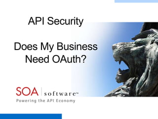 API Security
Does My Business
Need OAuth?

Copyright © 2001-2012 SOA Software, Inc. All Rights Reserved. All content subject to confidentiality agreement between SOA Software and Customer.

 