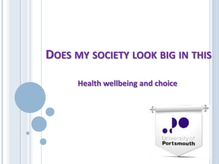 DOES MY SOCIETY LOOK BIG IN THIS

      Health wellbeing and choice
 