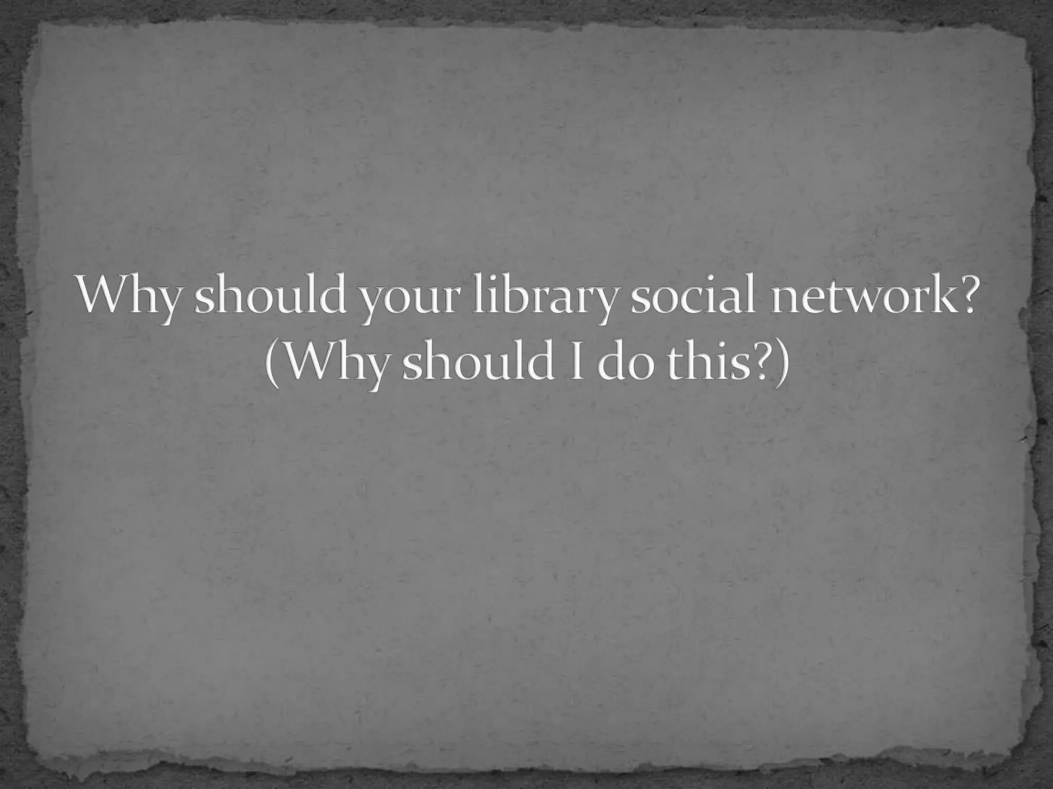 Why should your library social network?(Why should I do this?)