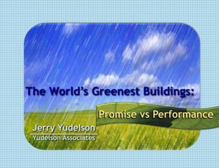 The World’s Greenest Buildings:
Promise vs Performance
Jerry Yudelson
Yudelson Associates

 