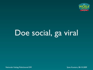 Doe social, ga viral
Nationale Vakdag Multichannel DM Sytse Kooistra, 08-10-2009
 