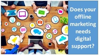 Does your
offline
marketing
needs
digital
support?
 