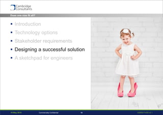 19 May 2016 S3908-P-835 v0.115Commercially Confidential
 Introduction
 Technology options
 Stakeholder requirements
 Designing a successful solution
 A sketchpad for engineers
Does one size fit all?
 