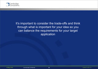 19 May 2016 S3908-P-835 v0.125Commercially Confidential
It’s important to consider the trade-offs and think
through what is important for your idea so you
can balance the requirements for your target
application
 