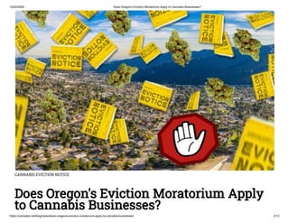 10/22/2020 Does Oregon's Eviction Moratorium Apply to Cannabis Businesses?
https://cannabis.net/blog/news/does-oregons-eviction-moratorium-apply-to-cannabis-businesses 2/13
CANNABIS EVICTION NOTICE
Does Oregon's Eviction Moratorium Apply
to Cannabis Businesses?
 
