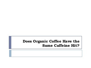 Does Organic Coffee Have the
Same Caffeine Hit?
 