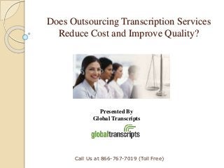 Does Outsourcing Transcription Services
Reduce Cost and Improve Quality?
Call Us at 866-767-7019 (Toll Free)
Presented By
Global Transcripts
 