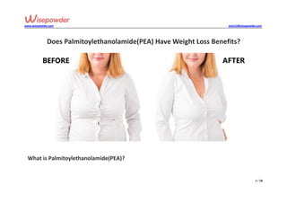 www.wisepowder.com wise12@wisepowder.com
1 / 18
Does Palmitoylethanolamide(PEA) Have Weight Loss Benefits?
What is Palmitoylethanolamide(PEA)?
 