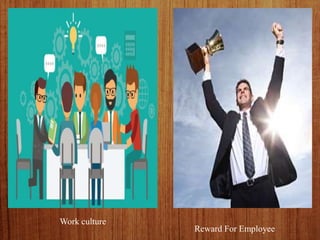 Work culture
Reward For Employee
 