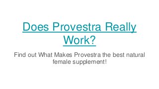 Does Provestra Really
Work?
Find out What Makes Provestra the best natural
female supplement!
 