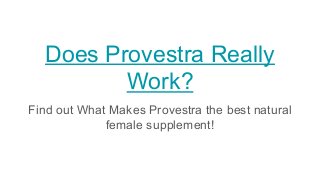 Does Provestra Really
Work?
Find out What Makes Provestra the best natural
female supplement!
 