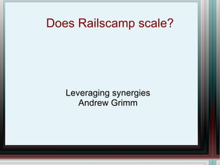 Does Railscamp scale? Leveraging synergies Andrew Grimm 