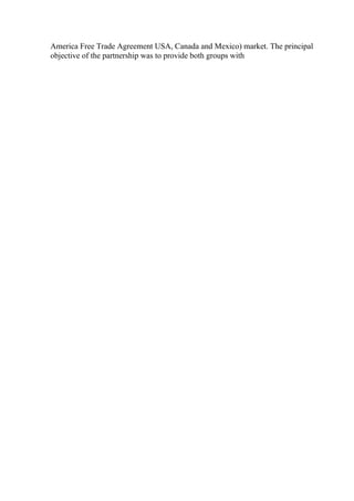 America Free Trade Agreement USA, Canada and Mexico) market. The principal
objective of the partnership was to provide both groups with
 