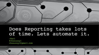 Does Reporting takes lots
of time. Lets automate it.
-Hari
@vhssunny1
vhssunny1@gmail.com
 