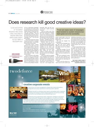 30-31_Joseph_Martin:Layout 1                            10/6/08    2:55 PM      Page 30




     30 AdNews               13 June 2008
                                                                                                        OPINION


     Does research kill good creative ideas?
         CLOSE ENCOUNTERS                                   As far as advertising campaigns         especially when gut feel says:
                                                            are concerned, let’s work on the        “It will work – build it and they
             OF THE MARKET                                  premise that there are two kinds of     will come.”                                There are many cases of campaigns
                                                            market research. Firstly, there’s the       There are many cases from
      RESEARCH KIND CAN BE                                  stuff that happens before the           around the world of ad campaigns           that bombed in market research but
       A REAL CHALLENGE TO                                  campaign goes public – we’ll call
                                                            this pre-testing. Secondly, there’s
                                                                                                    that have bombed in market
                                                                                                    research but subsequently have
                                                                                                                                               have gone on to be successful.
        CREATIVE DIRECTORS,                                 the stuff that happens after the        gone on to be very successful for
                                                            campaign is live – we’ll call that      the advertiser in the real world. I’m   stories would make it into the          marketing communities to share
       WRITES ADAM JOSEPH.                                  post-analysis.                          just not aware of any Australian        public ether, and it’s not hard to      their stories about advertising and
           BUT IS IT SIMPLY A                                   This article is about pre-testing   examples – probably because I’m         imagine why.                            pre-testing research. Did a focus
                                                            research and whether it murders         an ignorant Pom, just off the boat.        You can just imagine the             group fuck-over your big idea? Tell
            NECESSARY EVIL?                                 good creative ideas – or, mercifully,       Likewise, there are sure to         conversation:                           me. Did a survey slaughter your
                                                            executes bad creative ideas.            be many more examples of ad                MD: So the ad campaign was a         beautiful ads? Tell me. Did pre-
                                                                Advertising agency creative         campaigns that bombed in market         big flop and you’ve wasted              testing research save your arse?
                                                            directors are in some ways a bit        research, were then tweaked and         millions of our money. Why, oh          Tell me.
                                                            like newspaper editors – they both      modified by the client, and             why, didn’t we test it out before          If I get enough feedback about
                                                            create works of contemporary art        subsequently went on to achieve         launching?                              the good, the bad and the ugly,
                                                            by trusting their gut, using their      great things. I just don’t think           Marketing manager: We did            then I’ll write another column
                                                            instincts, and by being mindful of      these would get very much               actually, and our target audience       here summarising the results.
                                                            their target audience. And they         publicity – people would just see       said they didn’t like it, just didn’t   And I can absolutely assure you I
                                                            both usually get it right – usually,    the end result, not the workings in     “get it” and were insulted by our       will write a balanced article
               AGREE OR DISAGREE?                           but not always.                         the margins.                            tagline.                                incorporating the views from both
              For your chance to win a case of                  Close encounters with market            There must surely be examples          MD: Ever considered a career         sides of the fence. Trust me – I’ll be
      Yalumba’s Barossa Valley wine email your opinion to
                                                            research of the pre-testing kind        of ad campaigns that bombed in          in the fast food industry? Cos          sure to test it out on a few people
                 adnews@yaffa.com.au
                                                            can be a real challenge to creative     market research and went on to          supersize meals are the only thing      before publication. <
                                                            directors. Watching their beloved       bomb big-time in real life. Perhaps     you’re gonna be advertising in
                                                            brainchild being given a coup de        the client was persuaded by an          the future.                                Adam Joseph is insights manager at
                                                            grace in a focus group or survey        enthusiastic creative director to          I’d like to use this column as a     Herald Sun, Melbourne. Contact him on:
                                                            can’t be an easy thing to stomach,      “trust me”. I can’t imagine these       “call to arms” for the creative and               josepha@hwt.newsltd.com.au
 