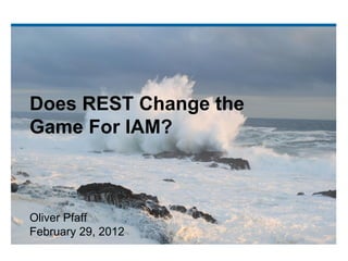 Does REST Change the
Game For IAM?



Oliver Pfaff
February 29, 2012
 