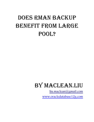 Does Rman Backup
benefit from Large
       Pool?




     by Maclean.liu
           liu.maclean@gmail.com
       www.oracledatabase12g.com
 