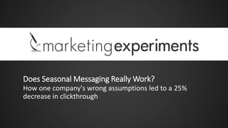 Does Seasonal Messaging Really Work?
How one company's wrong assumptions led to a 25%
decrease in clickthrough
 