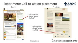 #WebClinic
Experiment: Call-to-action placement
Control
• Call-to-action
placed “above
the fold”
Treatment
• Call-to-actio...