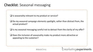 #WebClinic
 Is seasonality relevant to my product or service?
 Do my seasonal campaign elements spotlight, rather than d...
