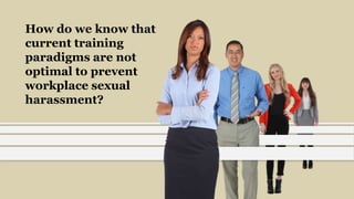 How do we know that
current training
paradigms are not
optimal to prevent
workplace sexual
harassment?
 