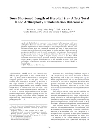 The Journal of Arthroplasty Vol. 20 No. 7 Suppl. 3 2005




Does Shortened Length of Hospital Stay Affect Total
   Knee Arthroplasty Rehabilitation Outcomes?

                           Steven M. Teeny, MD,* Sally C. York, MN, RNC,*
                        Cindy Benson, MPT, OCS,y and Sondra T. Perdue, DrPH*




                    Abstract: Rehabilitation outcomes were compared after primary total knee
                    arthroplasty between patients who participated in a hospital joint arthroplasty
                    program implemented to decrease length of stay and patients who did not. Once
                    inclusion criteria were met, purposive sampling was used to select subjects for
                    retrospective medical records review. Range of motion and Knee Society scores at
                    preoperative and 3-, 6-, and 12-month postoperative intervals were then compared.
                    Preoperatively, there were no significant differences between groups. Program
                    implementation reduced length of hospital stay by a mean of 1.3 days, which
                    resulted in a decreased range of motion at discharge. No significant differences were
                    found between groups postoperatively at all intervals. Primary total knee
                    arthroplasty rehabilitation outcomes were not compromised by reduced length of
                    hospital stay.
                    n 2005 Published by Elsevier Inc.




Approximately 300 000 total knee arthroplasties                             However, the relationship between length of
(TKAs) were performed in the United States in                            TKA hospital stay and clinical outcomes, as defined
2003 [1]. The American Association of Orthopedic                         by measures such as the Knee Society score [5] and
Surgeons projects that, by the year 2030, this                           knee range of motion, has not been fully studied.
number will increase to 474,319 [2]. Because of                          Research in this area is important to ensure that
the large number of patients undergoing this                             patient outcomes are not compromised by the
procedure each year, even a small effect on average                      increasing economic pressures in health care,
length of stay or complication rates can have a large                    which may contribute to shorter length of hospital
effect on our nation’s use of medical resources. In                      stays [4,6].
an effort to reduce hospitalization costs, decrease                         The purpose of our study was to compare the
patient complications, improve quality of care, and                      short-term rehabilitation outcomes (up to 12
increase patient satisfaction, many hospitals are                        months postoperatively) of a single surgeon’s pri-
implementing comprehensive total joint arthro-                           mary unilateral TKA between patients who partic-
plasty programs [3,4].                                                   ipated in a comprehensive hospital joint arthroplasty
                                                                         program implemented to decrease length of stay
                                                                         with TKA patients before program implementation.
   From the *NorthWest Orthopaedic Institute, Tacoma, Washington;           The hospital system involved in this study
and yPhysical Therapy Department, University of Puget Sound,             selected and implemented the JointVentures Joint
Tacoma, Washington.                                                      Camp Program designed by TeleVisual Communi-
   Submitted January 15, 2005; accepted April 29, 2005.
   No benefits or funds were received in support of this study.          cations of Clearwater, Fla. This program is a
   Reprint requests: Steven M. Teeny, MD, NorthWest                      comprehensive approach to total joint rehabilita-
Orthopaedic Institute, P.O. Box 1878, Tacoma, WA 98401.                  tion that has been implemented in more than
   n 2005 Published by Elsevier Inc.
   0883-5403/05/1906-0004$30.00/0                                        250 hospitals in the United States and abroad [7].
   doi:10.1016/j.arth.2005.04.025                                        Program emphasis is on expectation setting by the



                                                                    39
 