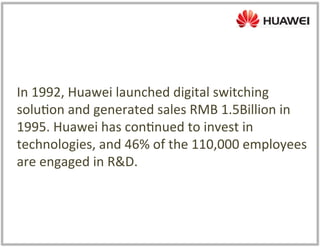 Huawei	began	interna:onal	expansion	in	1997,	
and	75%	of	the	sales	is	generated	from	overseas	
markets	in	2010.		
Huawei	w...