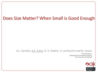 Does Size Matter? When Small is Good Enough A.L. Gentile, A.E. Cano, A.-S. Dadzie, V. Lanfranchi and N. Ireson The Oak Group, Department of Computer Science, The University of Sheffield 