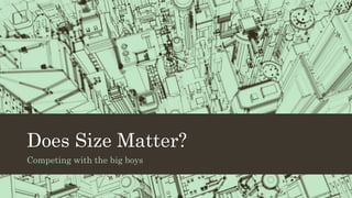 Does Size Matter?
Competing with the big boys
 