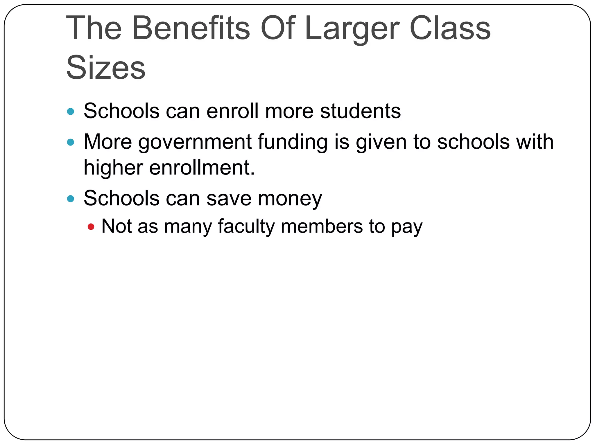 The Benefits Of Larger Class Sizes Schools can enroll more students More government funding is given to schools with higher enrollment. Schools can save money Not as many faculty members to pay