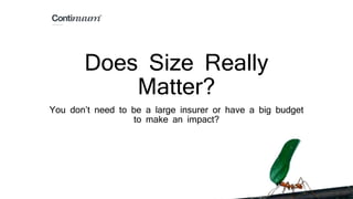 Does Size Really
Matter?
You don’t need to be a large insurer or have a big budget
to make an impact?
 