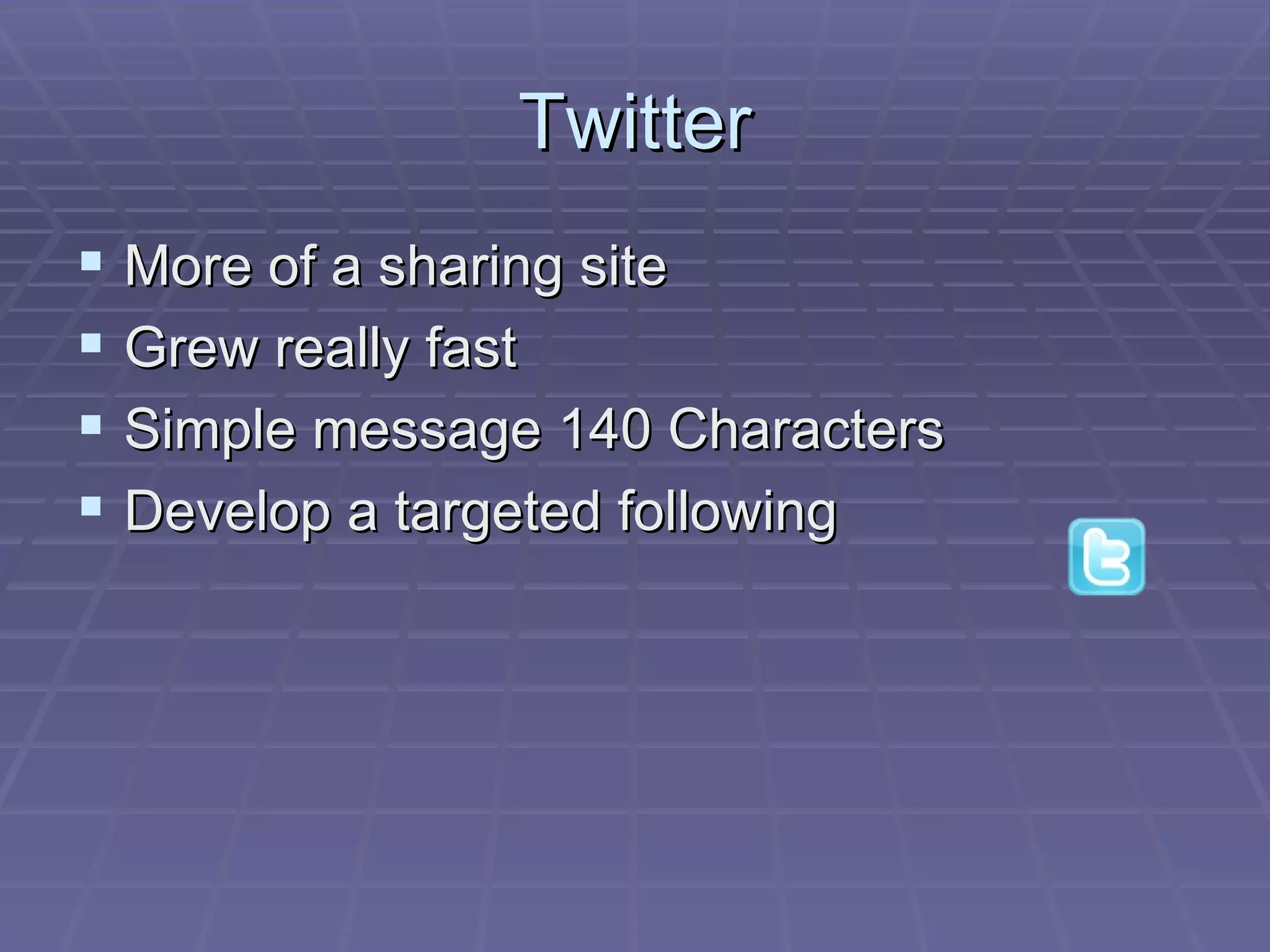 Twitter More of a sharing site Grew really fast Simple message 140 Characters Develop a targeted following 